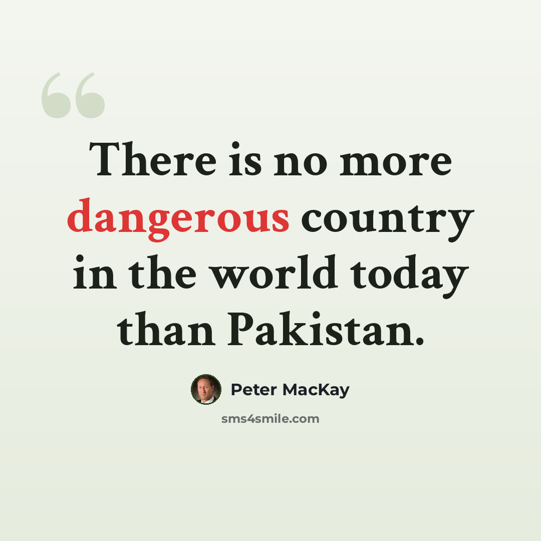 “There is no more dangerous country in the world today than Pakistan.” quote by Peter MacKay
