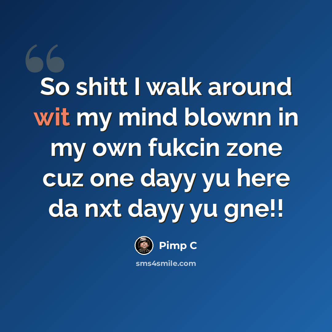 “So shitt I walk around wit my mind blownn in my own fukcin zone cuz one dayy yu here da nxt dayy yu gne!!” quote by Pimp C