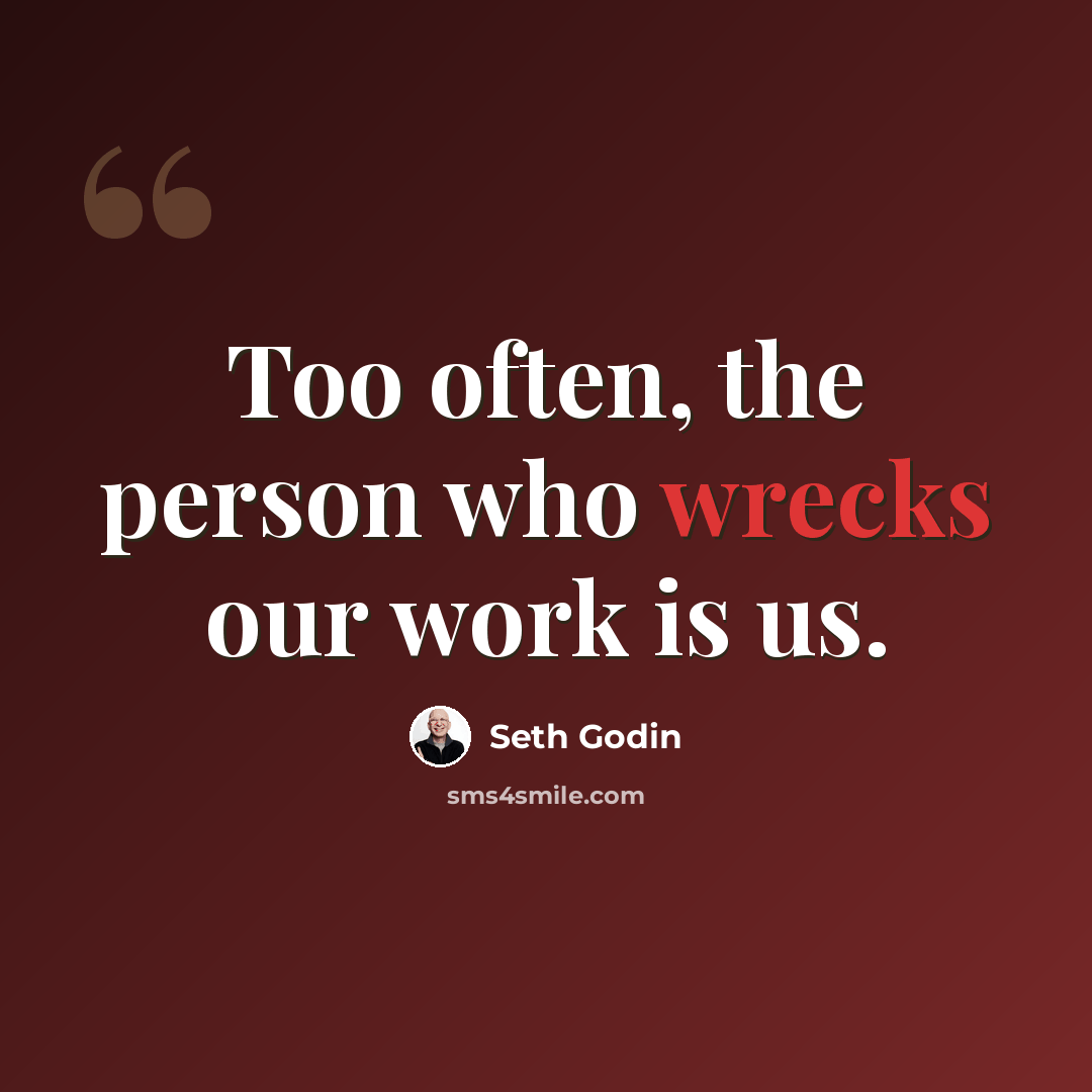 “Too often, the person who wrecks our work is us.” quote by Seth Godin