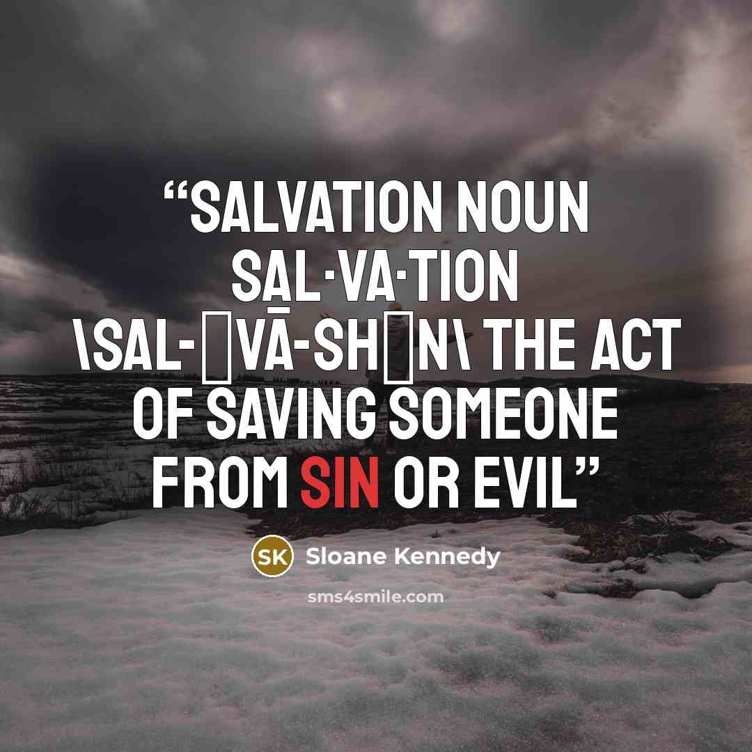 “salvation noun sal·va·tion \sal-ˈvā-shən\ The act of saving someone from sin or evil” quote by Sloane Kennedy