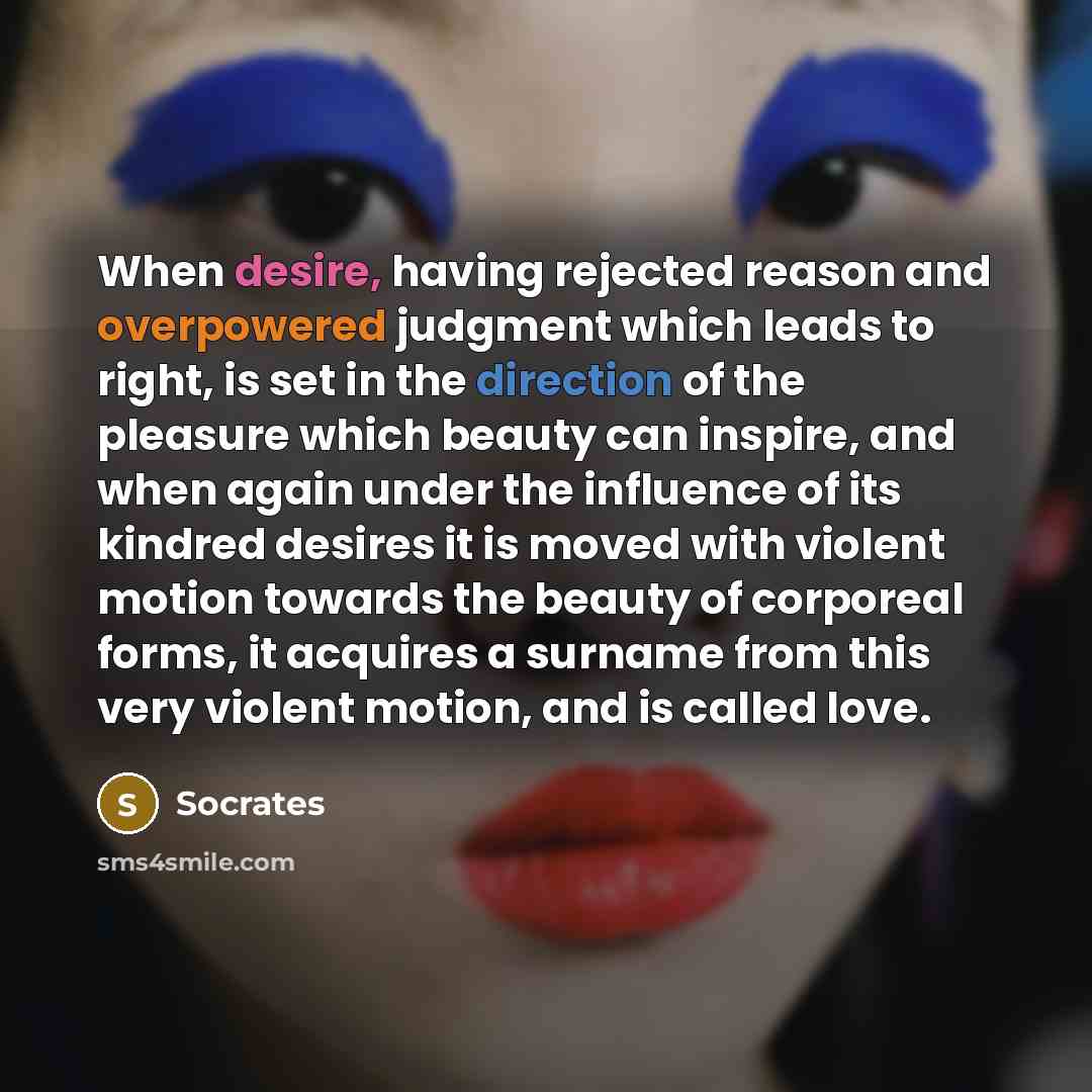 “When desire, having rejected reason and overpowered judgment which leads to right, is set in the direction of the pleasure which beauty can inspire, and when again under the influence of its kindred desires it is moved with violent motion towards the beauty of corporeal forms, it acquires a…” quote by Socrates