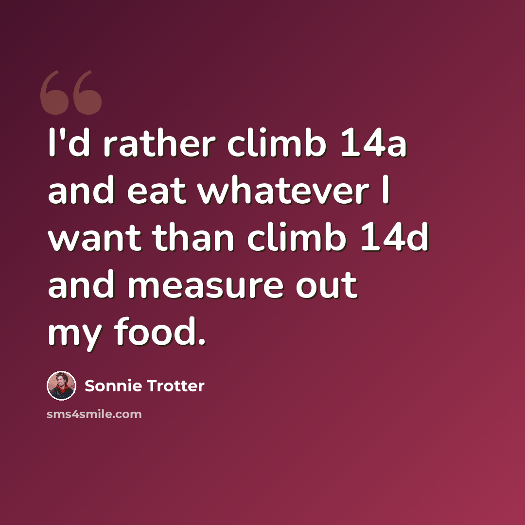 “I'd rather climb 14a and eat whatever I want than climb 14d and measure out my food.” quote by Sonnie Trotter
