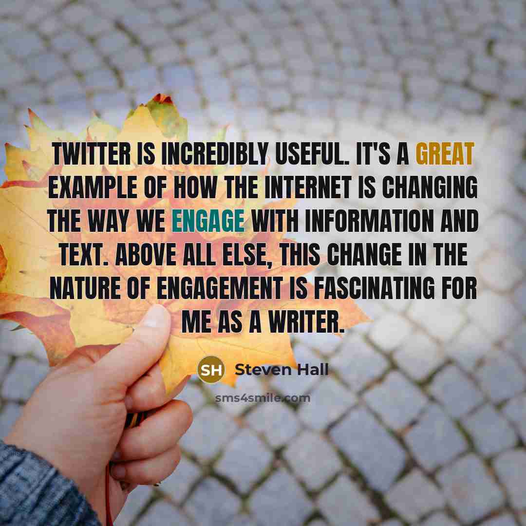 “Twitter is incredibly useful. It's a great example of how the Internet is changing the way we engage with information and text. Above all else, this change in the nature of engagement is fascinating for me as a writer.” quote by Steven Hall