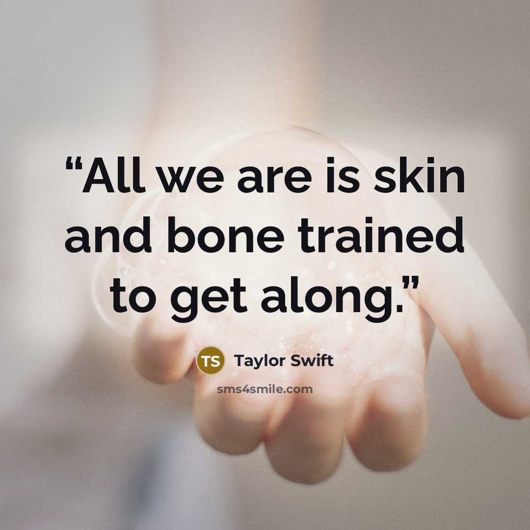 “All we are is skin and bone trained to get along.” quote by Taylor Swift