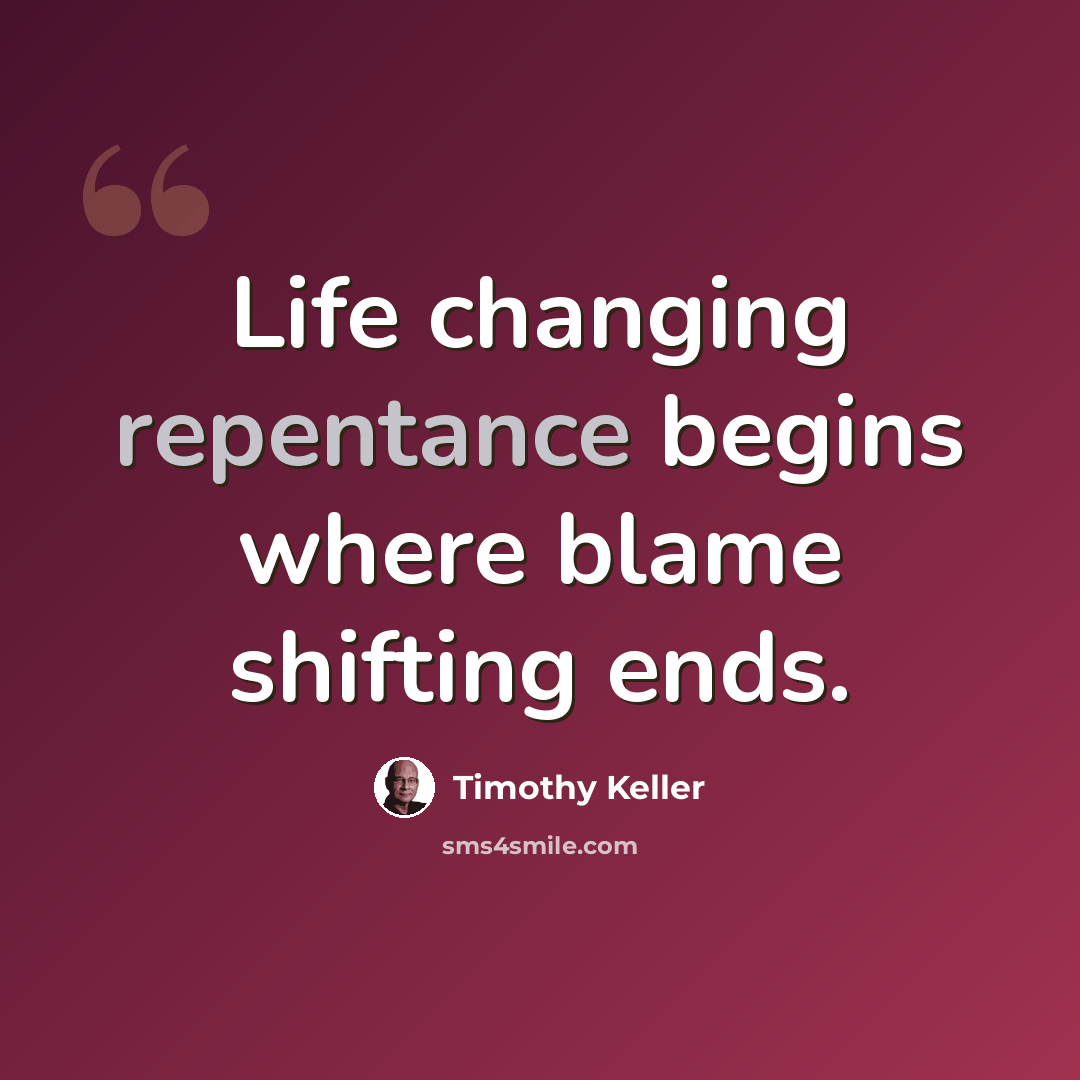 “Life changing repentance begins where blame shifting ends.” quote by Timothy Keller