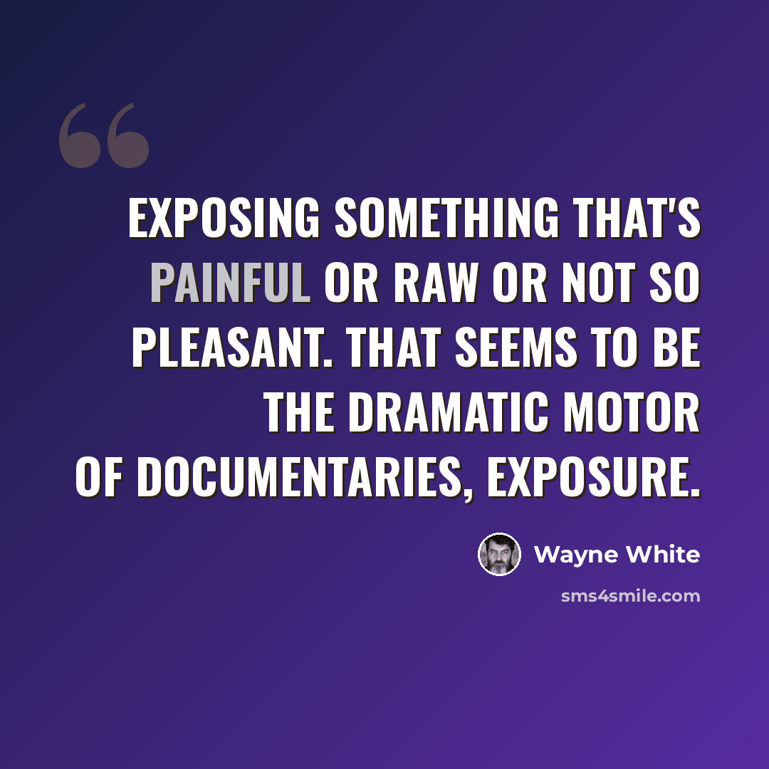 “Exposing something that's painful or raw or not so pleasant. That seems to be the dramatic motor of documentaries, exposure.” quote by Wayne White