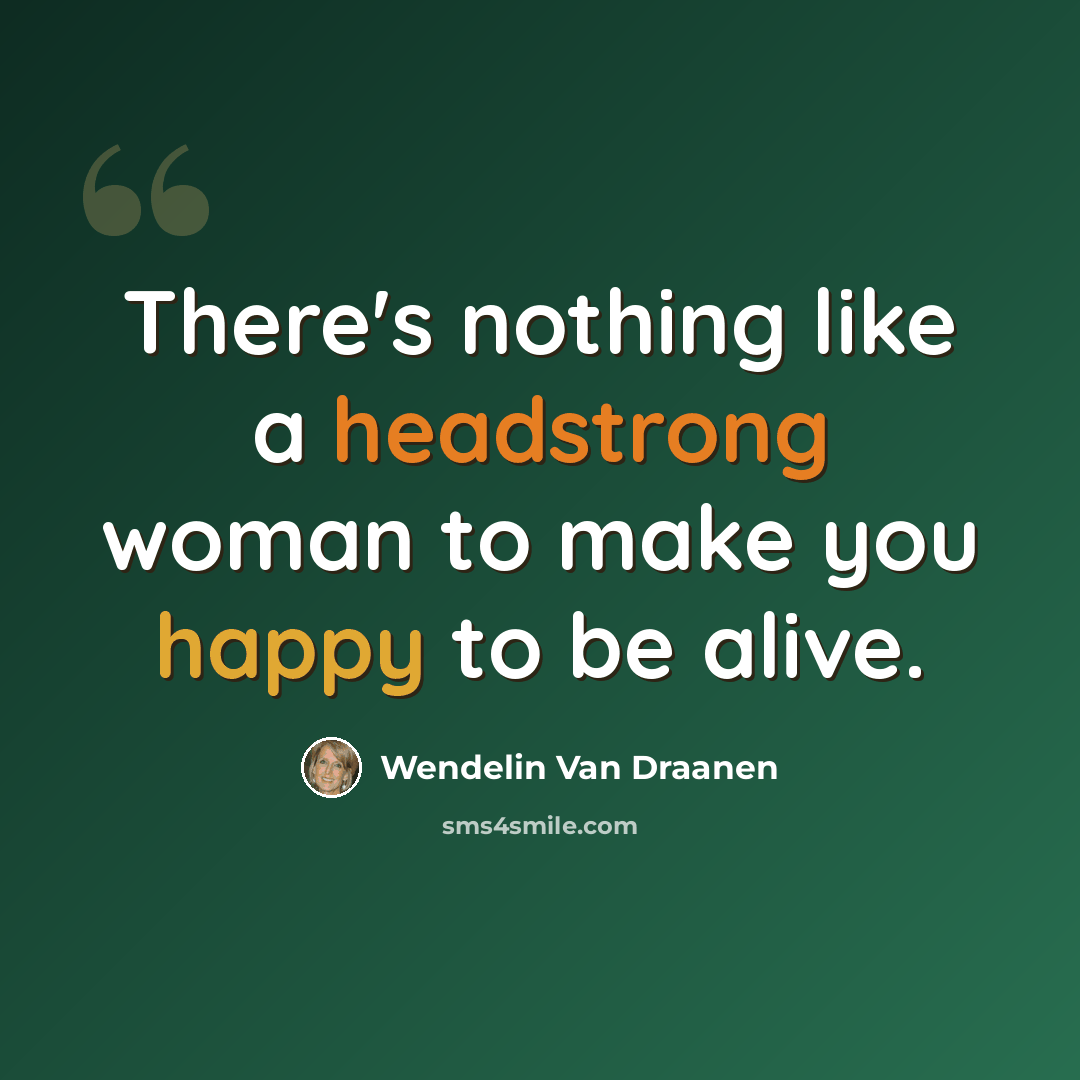 “There's nothing like a headstrong woman to make you happy to be alive.” quote by Wendelin Van Draanen