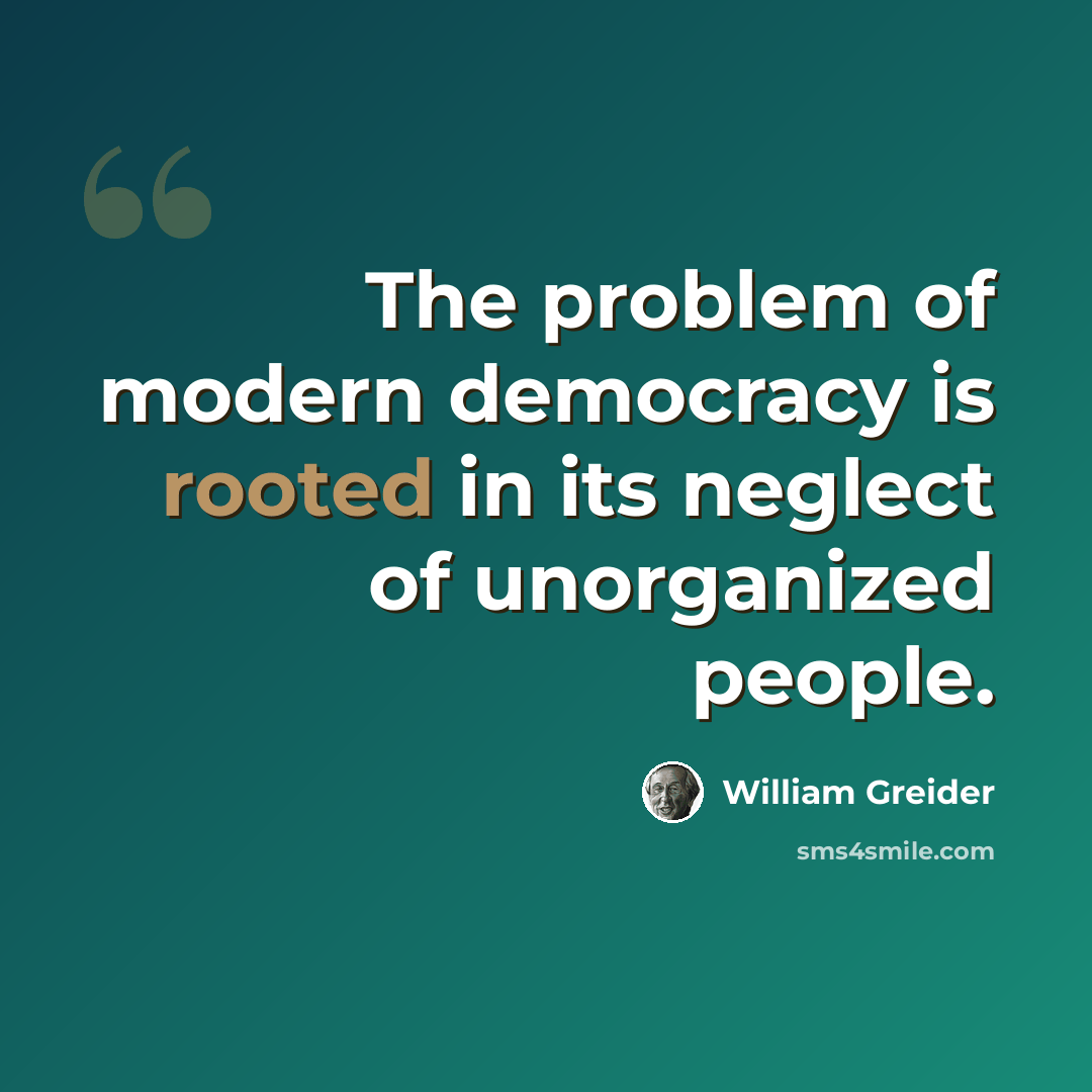“The problem of modern democracy is rooted in its neglect of unorganized people.” quote by William Greider