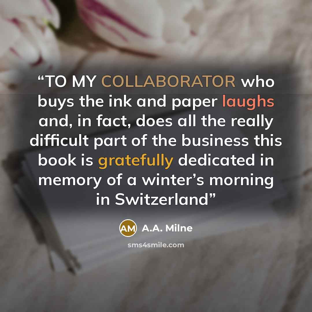 “TO MY COLLABORATOR who buys the ink and paper laughs and, in fact, does all the really difficult part of the business this book is gratefully dedicated in memory of a winter’s morning in Switzerland” quote by A.A. Milne