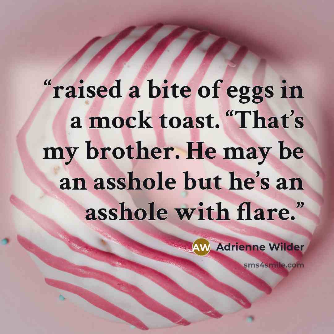 “raised a bite of eggs in a mock toast. “That’s my brother. He may be an asshole but he’s an asshole with flare.” quote by Adrienne Wilder