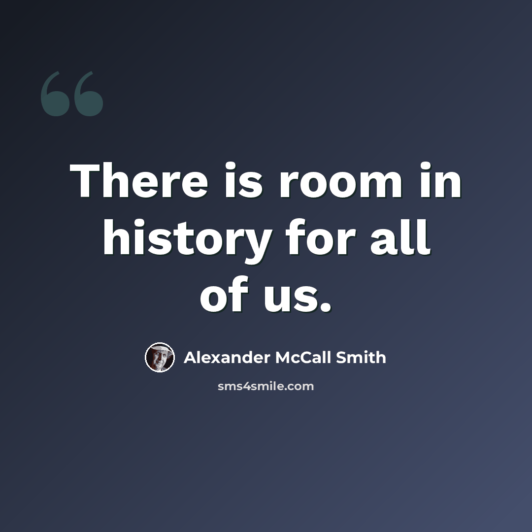 “There is room in history for all of us.” quote by Alexander McCall Smith