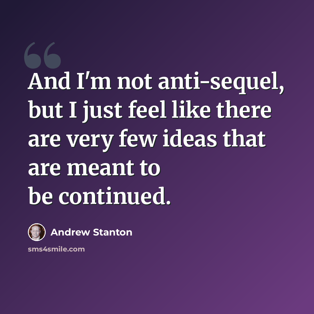 “And I'm not anti-sequel, but I just feel like there are very few ideas that are meant to be continued.” quote by Andrew Stanton