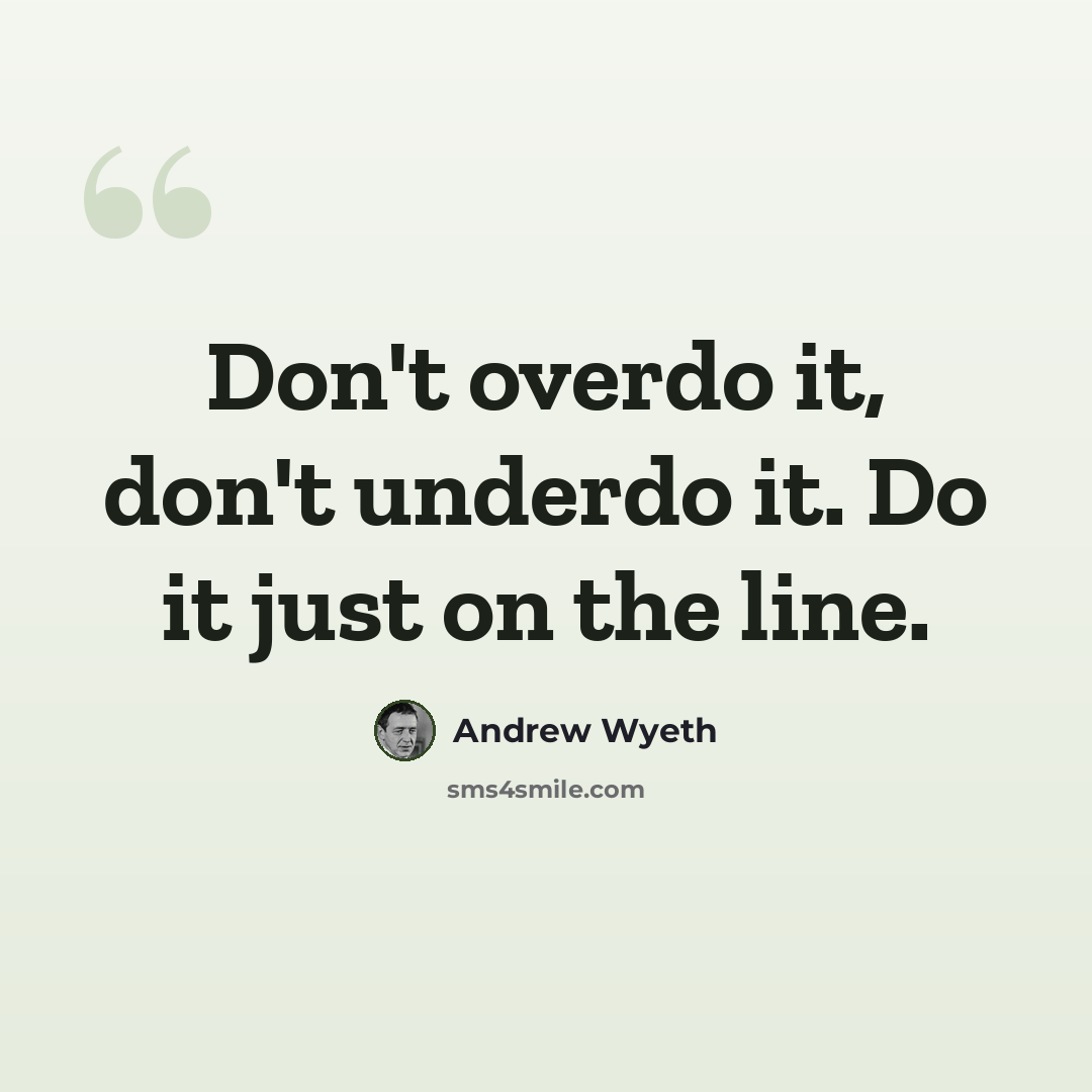 “Don't overdo it, don't underdo it. Do it just on the line.” quote by Andrew Wyeth