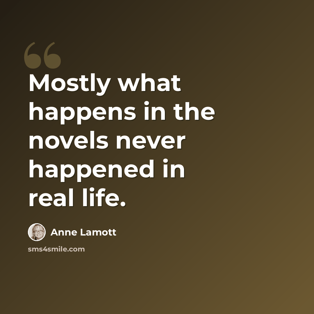 “Mostly what happens in the novels never happened in real life.” quote by Anne Lamott