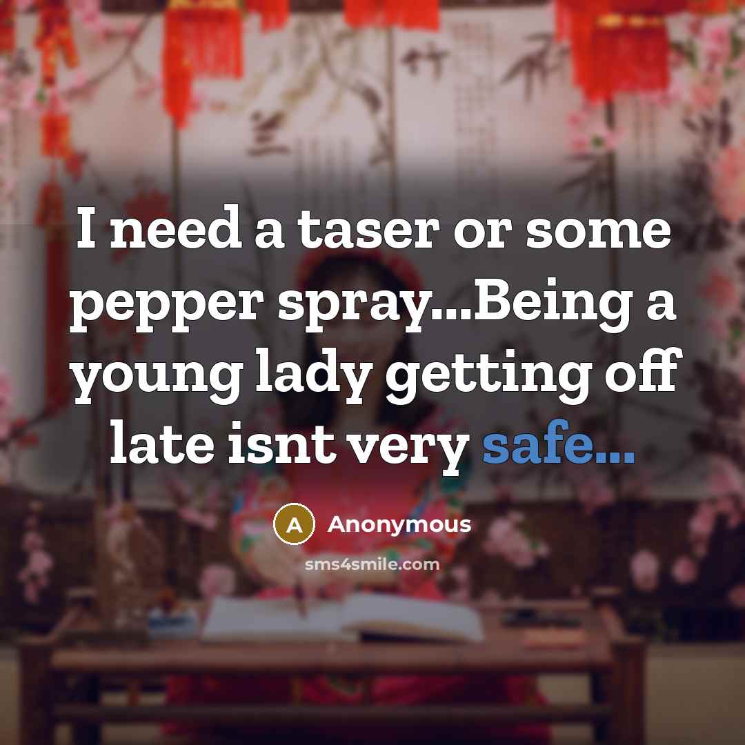 “I need a taser or some pepper spray...Being a young lady getting off late isnt very safe...” quote by Anonymous