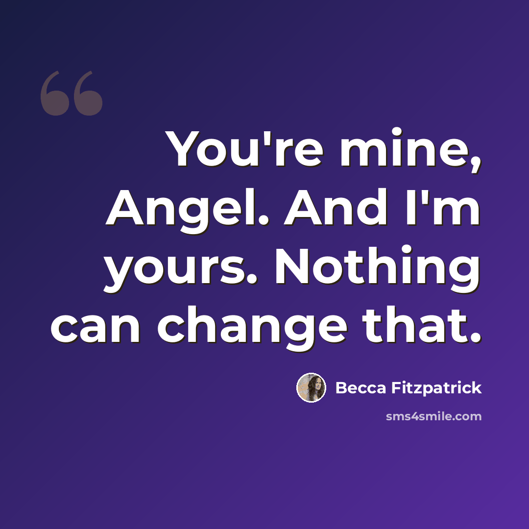 “You're mine, Angel. And I'm yours. Nothing can change that.” quote by Becca Fitzpatrick