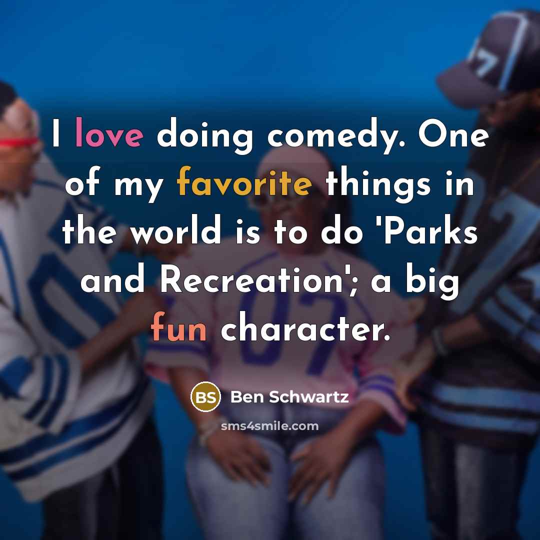 “I love doing comedy. One of my favorite things in the world is to do 'Parks and Recreation'; a big fun character.” quote by Ben Schwartz