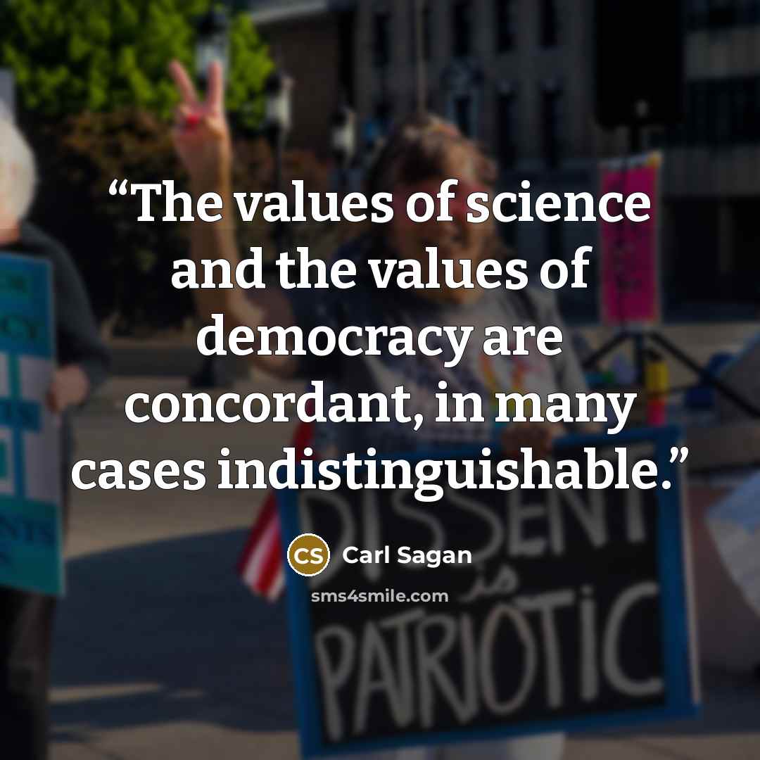 “The values of science and the values of democracy are concordant, in many cases indistinguishable.” quote by Carl Sagan