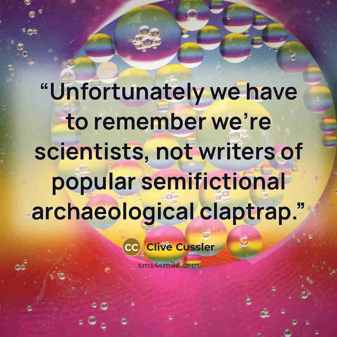 “Unfortunately we have to remember we’re scientists, not writers of popular semifictional archaeological claptrap.” quote by Clive Cussler