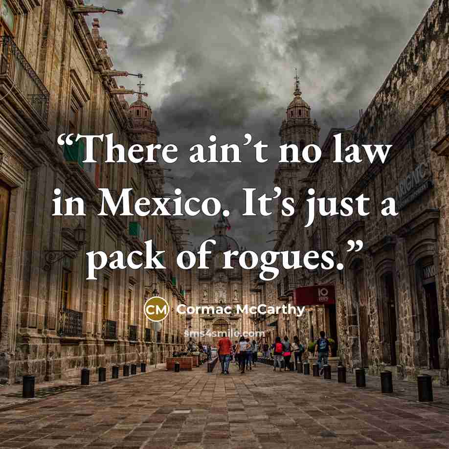 “There ain’t no law in Mexico. It’s just a pack of rogues.” quote by Cormac McCarthy