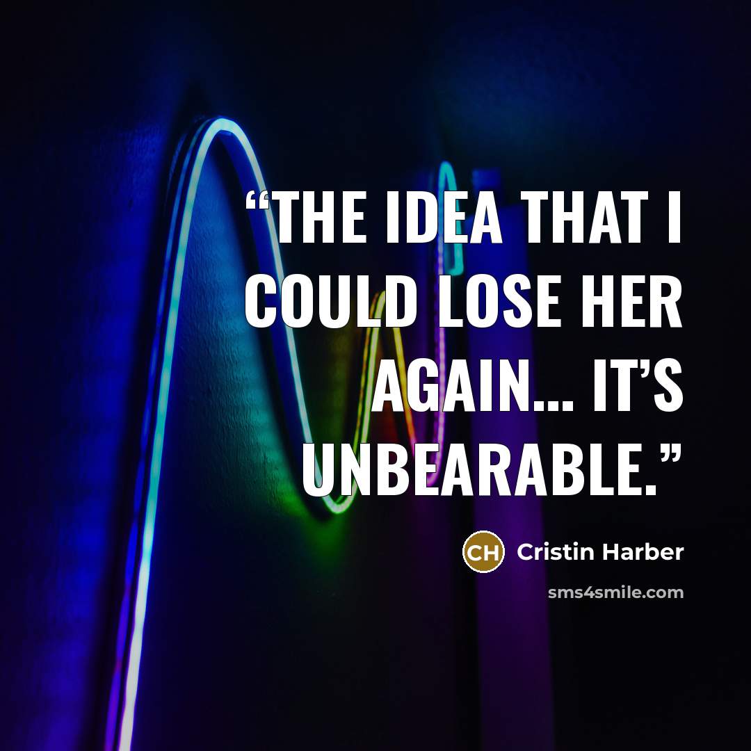 “The idea that I could lose her again… it’s unbearable.” quote by Cristin Harber