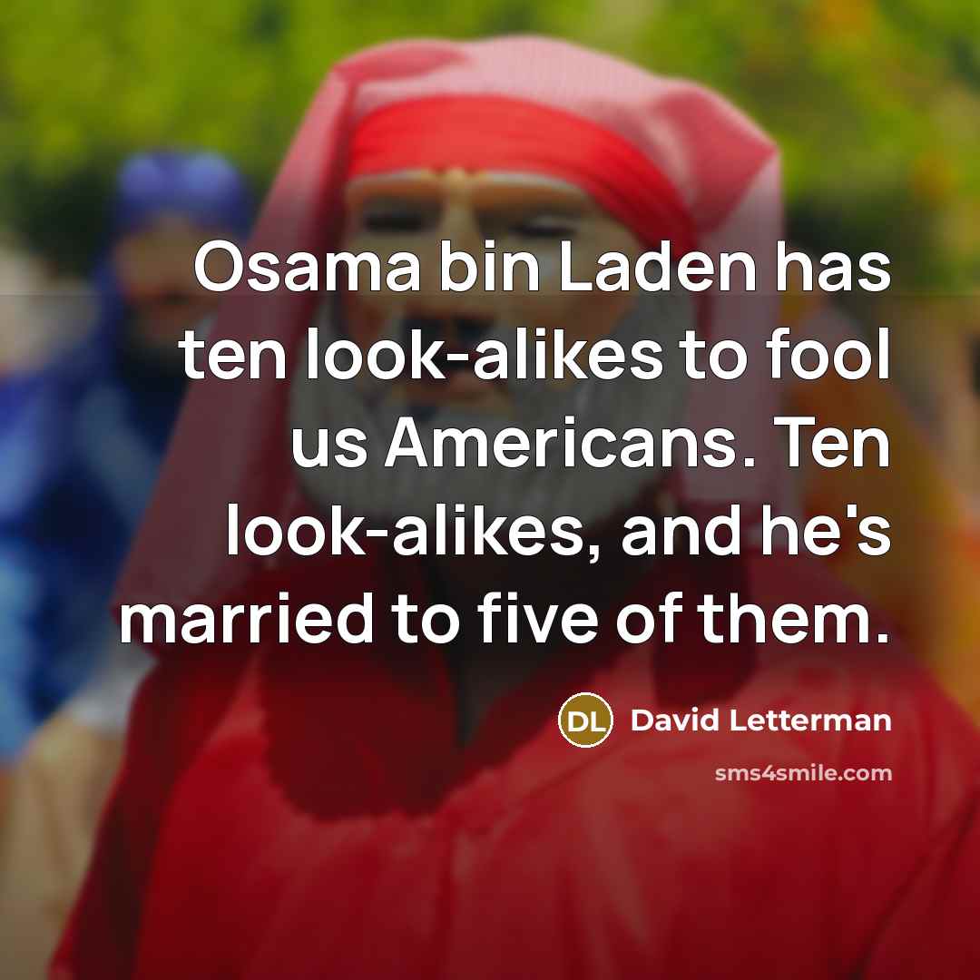 “Osama bin Laden has ten look-alikes to fool us Americans. Ten look-alikes, and he's married to five of them.” quote by David Letterman