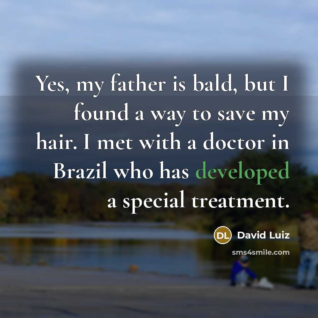 “Yes, my father is bald, but I found a way to save my hair. I met with a doctor in Brazil who has developed a special treatment.” quote by David Luiz