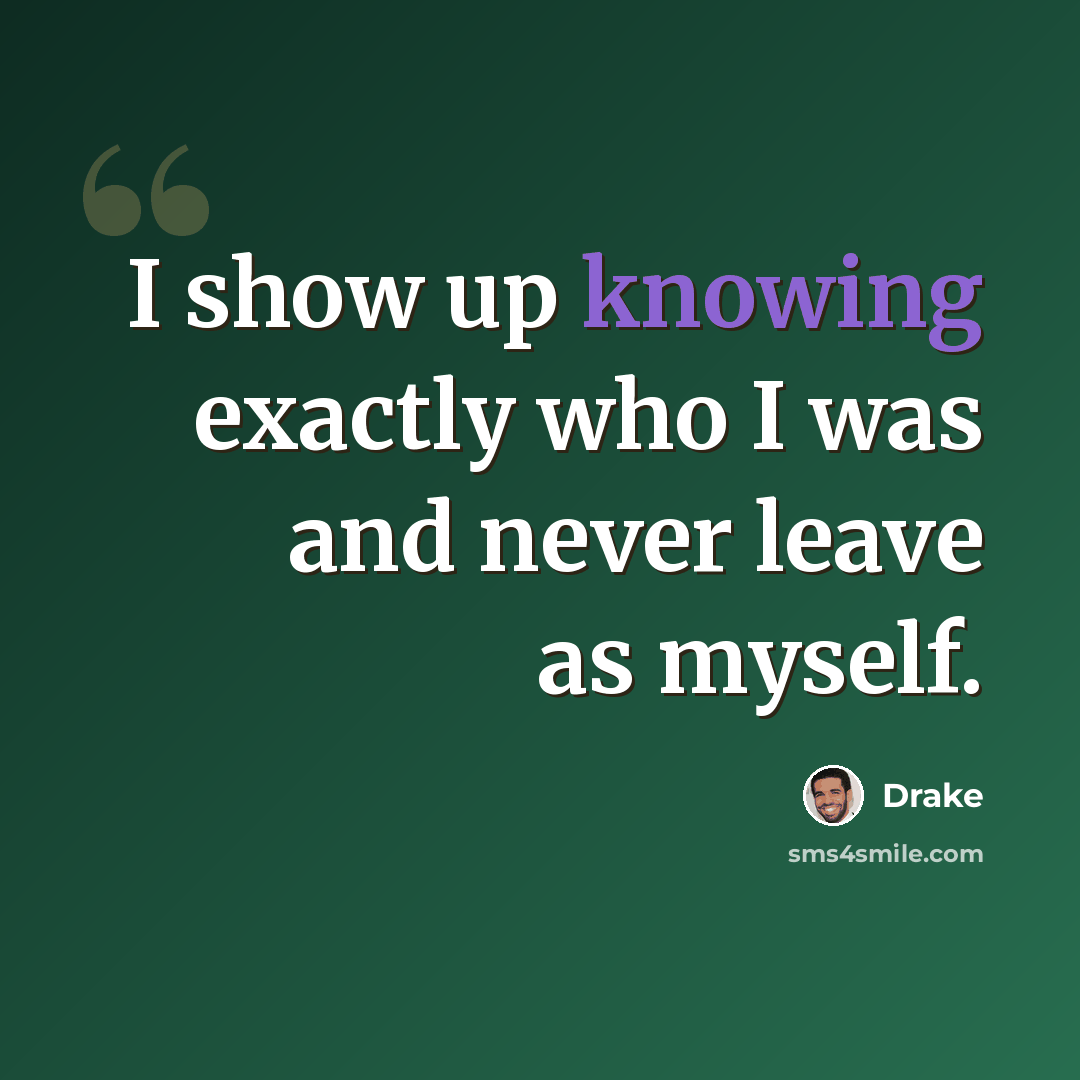 “I show up knowing exactly who I was and never leave as myself.” quote by Drake