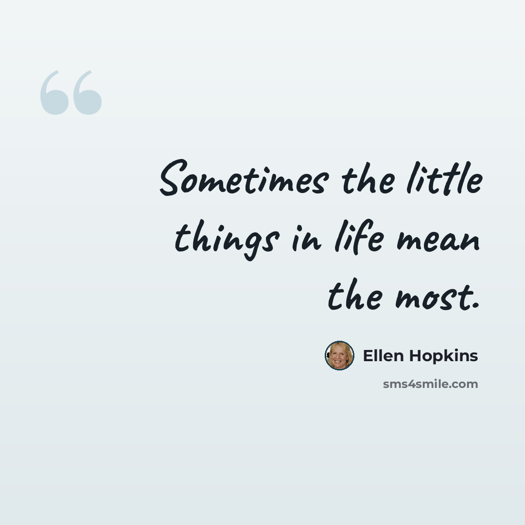 “Sometimes the little things in life mean the most.” quote by Ellen Hopkins