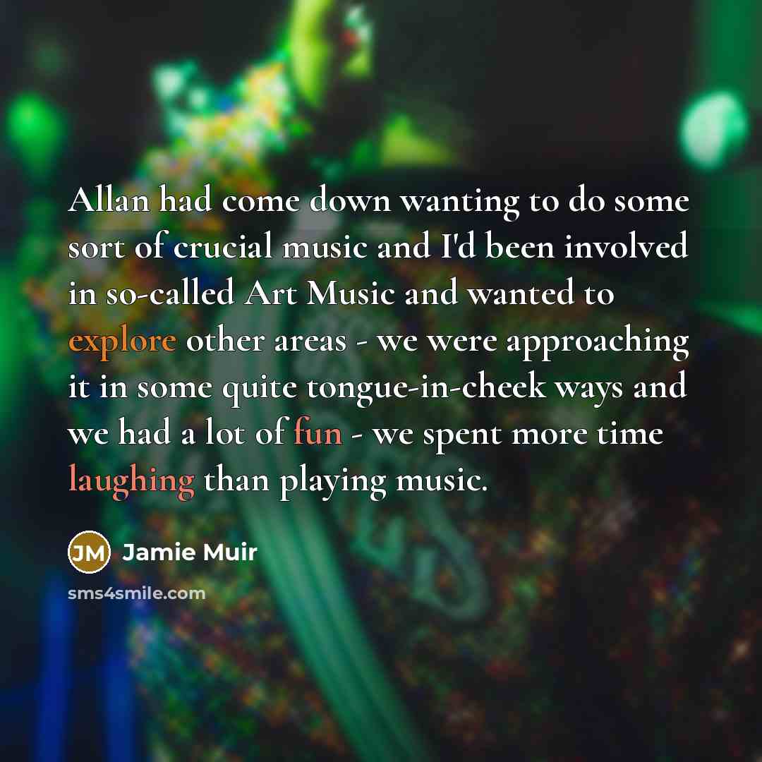“Allan had come down wanting to do some sort of crucial music and I'd been involved in so-called Art Music and wanted to explore other areas - we were approaching it in some quite tongue-in-cheek ways and we had a lot of fun - we spent more time laughing than playing music.” quote by Jamie Muir