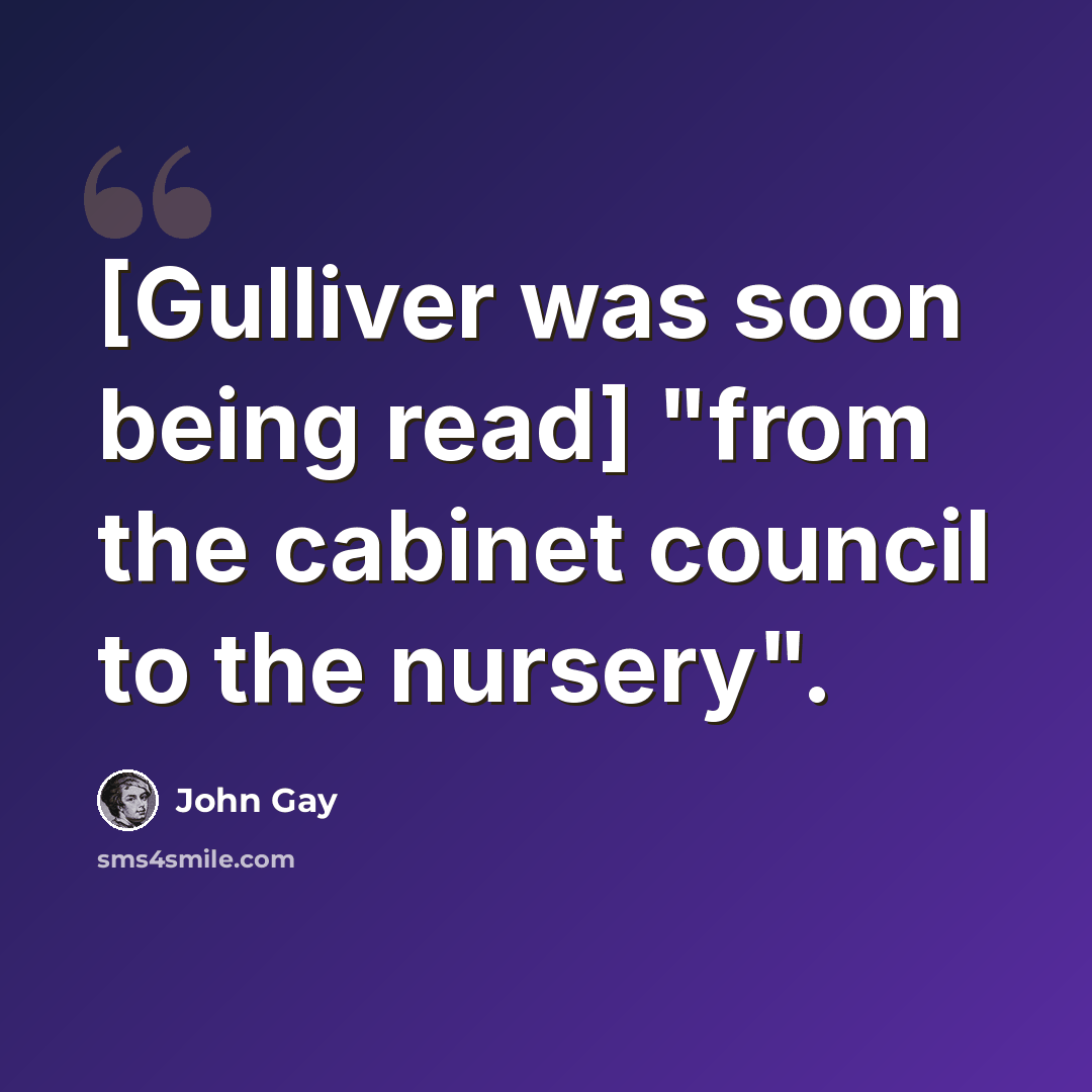 “[Gulliver was soon being read] "from the cabinet council to the nursery".” quote by John Gay