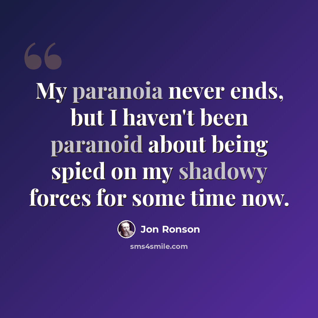 “My paranoia never ends, but I haven't been paranoid about being spied on my shadowy forces for some time now.” quote by Jon Ronson