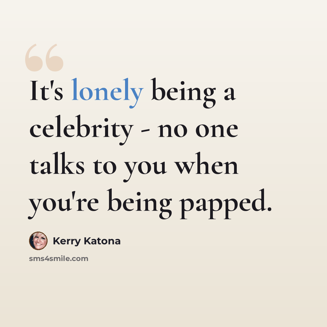 “It's lonely being a celebrity - no one talks to you when you're being papped.” quote by Kerry Katona