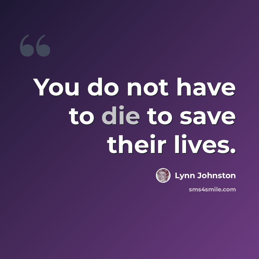“You do not have to die to save their lives.” quote by Lynn Johnston