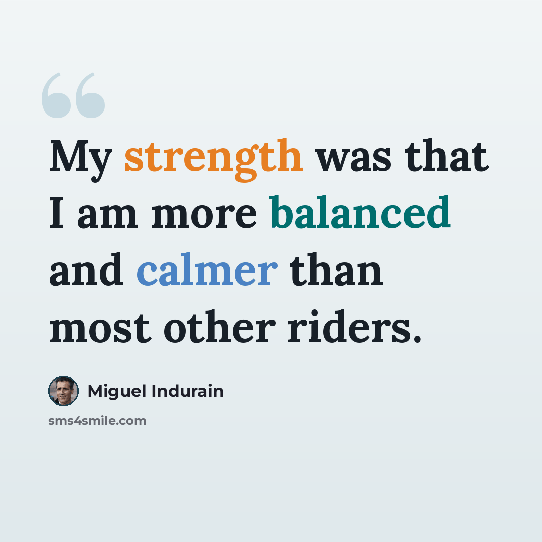 “My strength was that I am more balanced and calmer than most other riders.” quote by Miguel Indurain