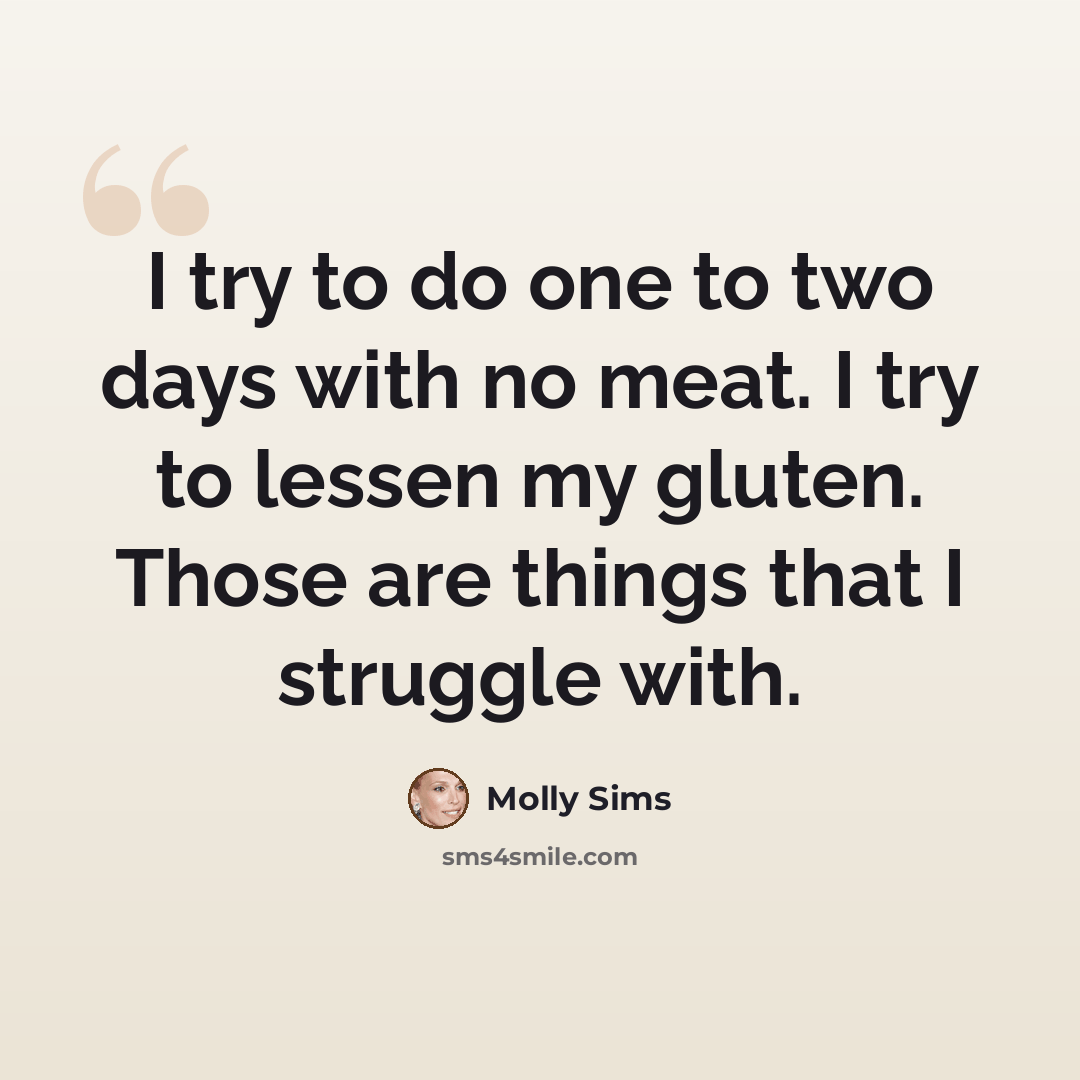 “I try to do one to two days with no meat. I try to lessen my gluten. Those are things that I struggle with.” quote by Molly Sims