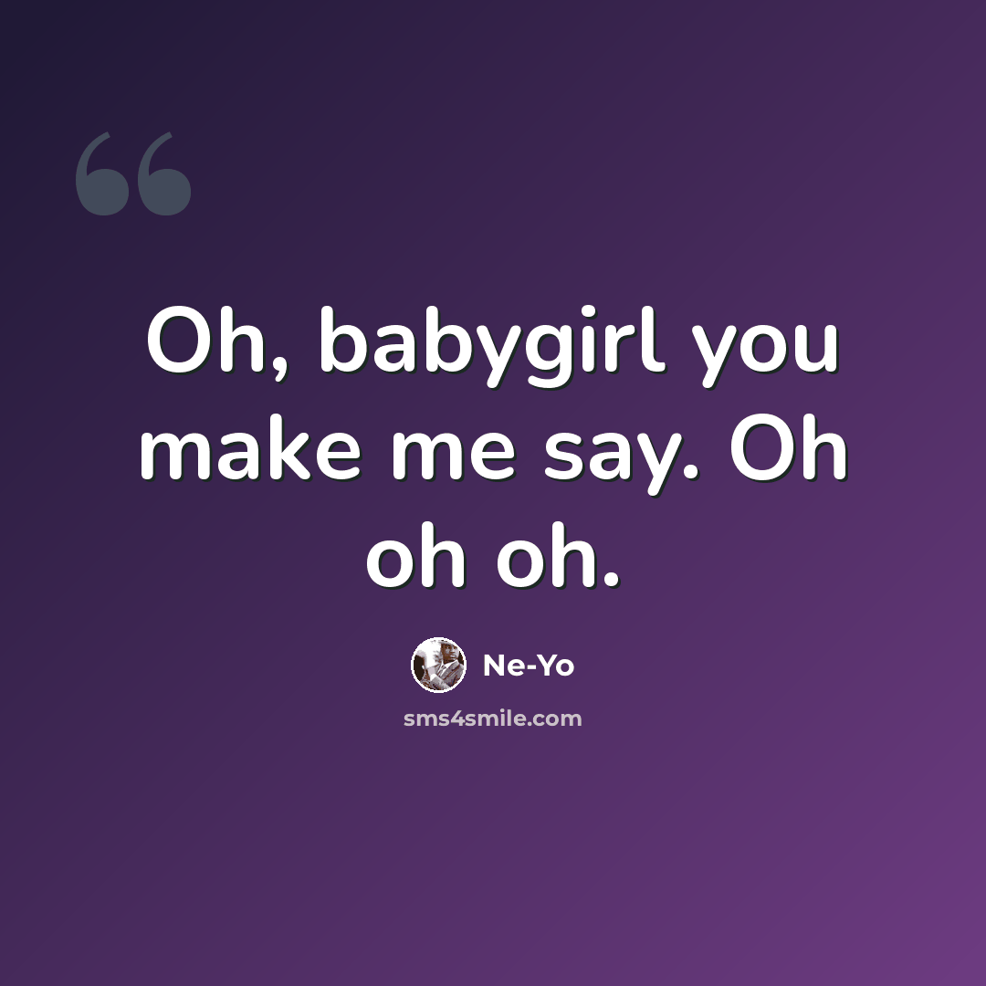 “Oh, babygirl you make me say. Oh oh oh.” quote by Ne-yo