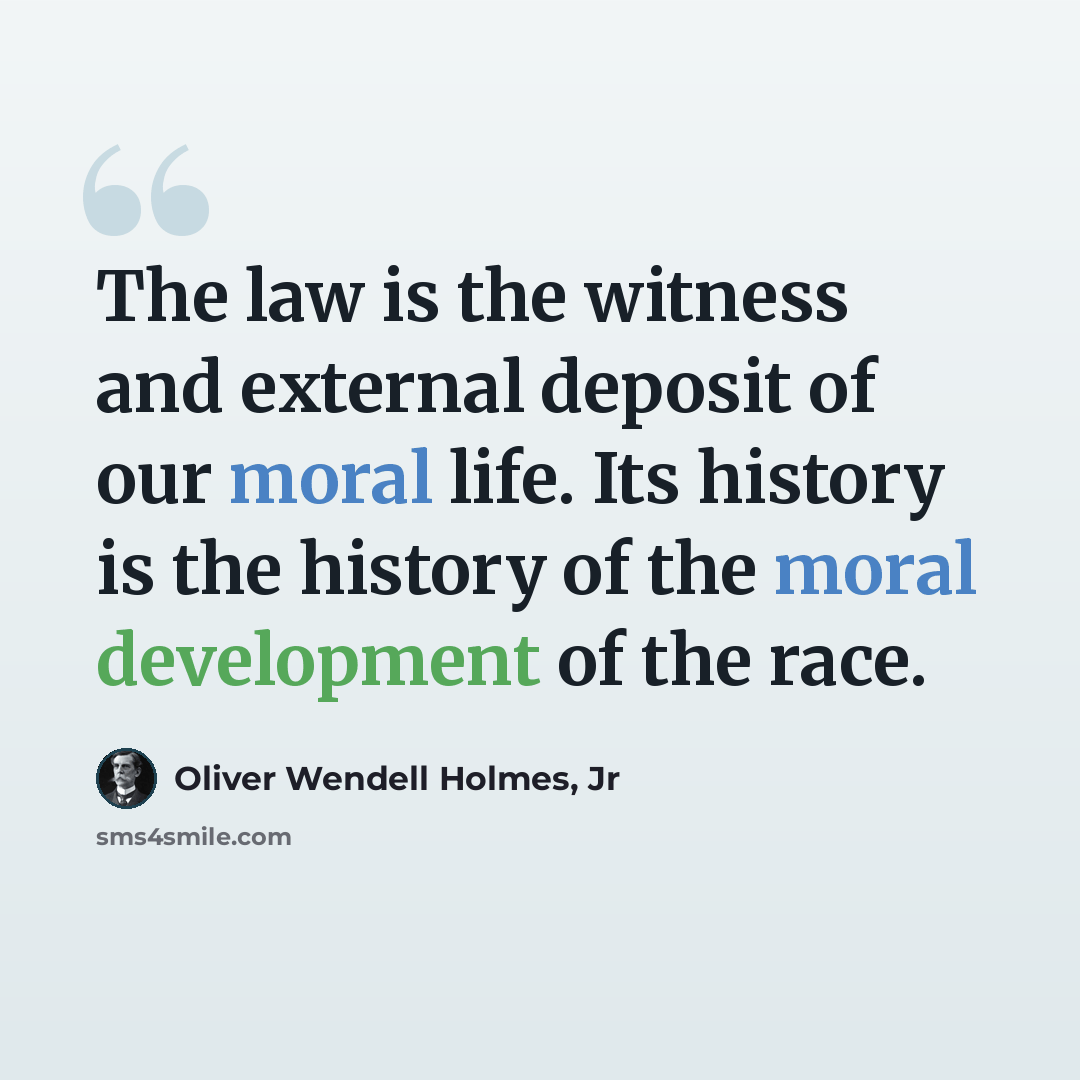 “The law is the witness and external deposit of our moral life. Its history is the history of the moral development of the race.” quote by Oliver Wendell Holmes, Jr