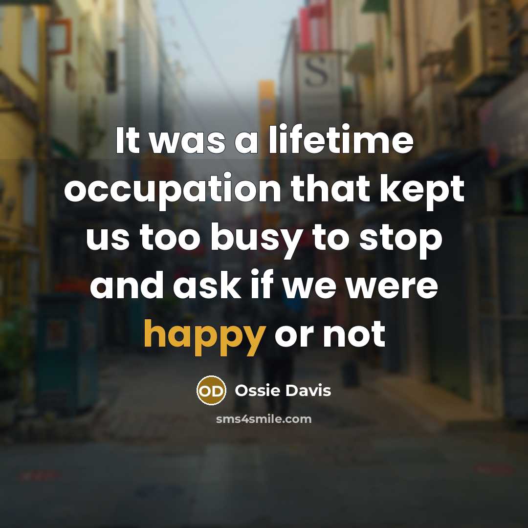 “It was a lifetime occupation that kept us too busy to stop and ask if we were happy or not” quote by Ossie Davis