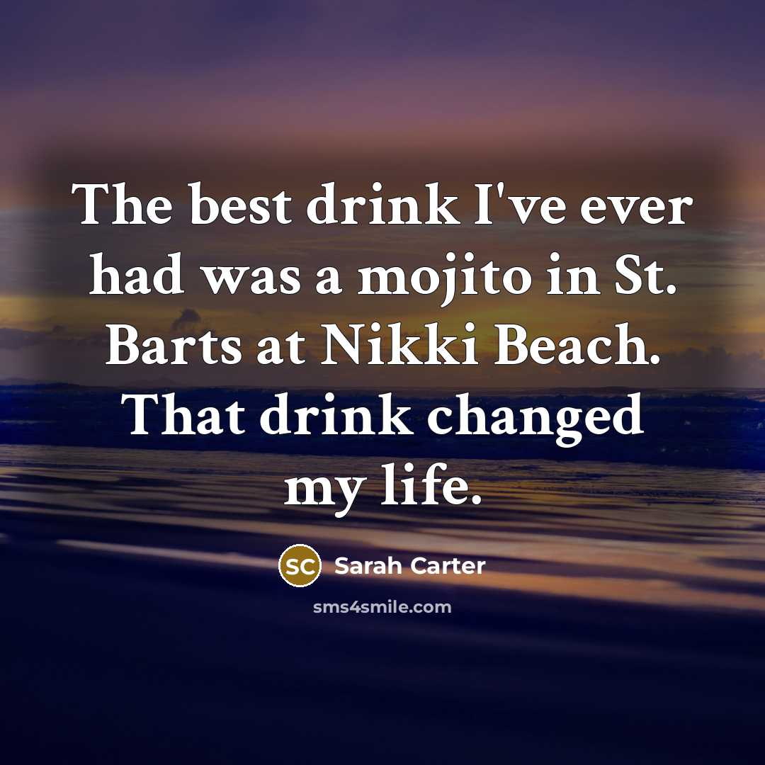 “The best drink I've ever had was a mojito in St. Barts at Nikki Beach. That drink changed my life.” quote by Sarah Carter