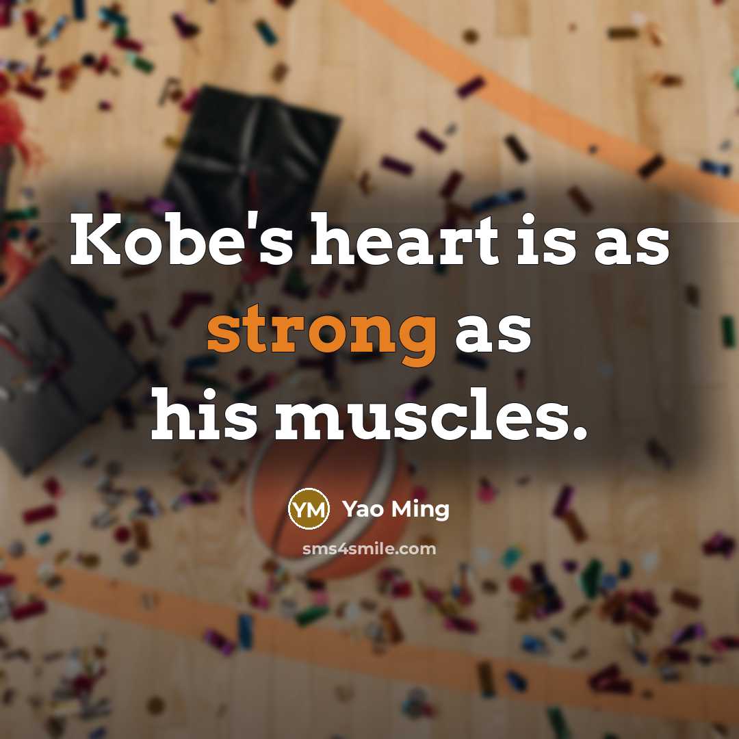 “Kobe's heart is as strong as his muscles.” quote by Yao Ming