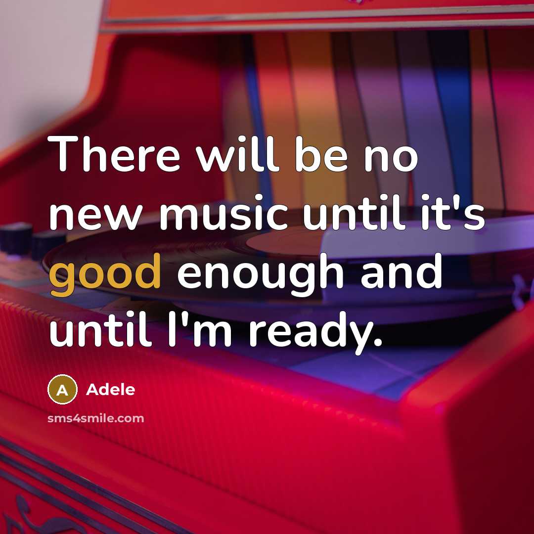 “There will be no new music until it's good enough and until I'm ready.” quote by Adele