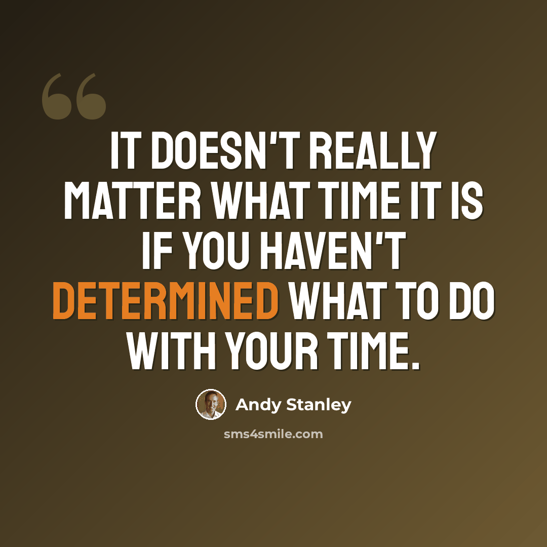 “It doesn't really matter what time it is if you haven't determined what to do with your time.” quote by Andy Stanley