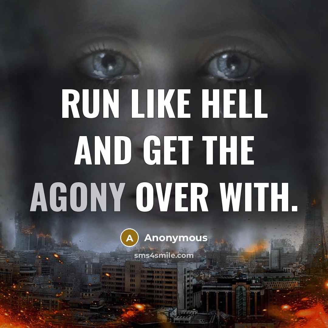 “Run like hell and get the agony over with.” quote by Anonymous