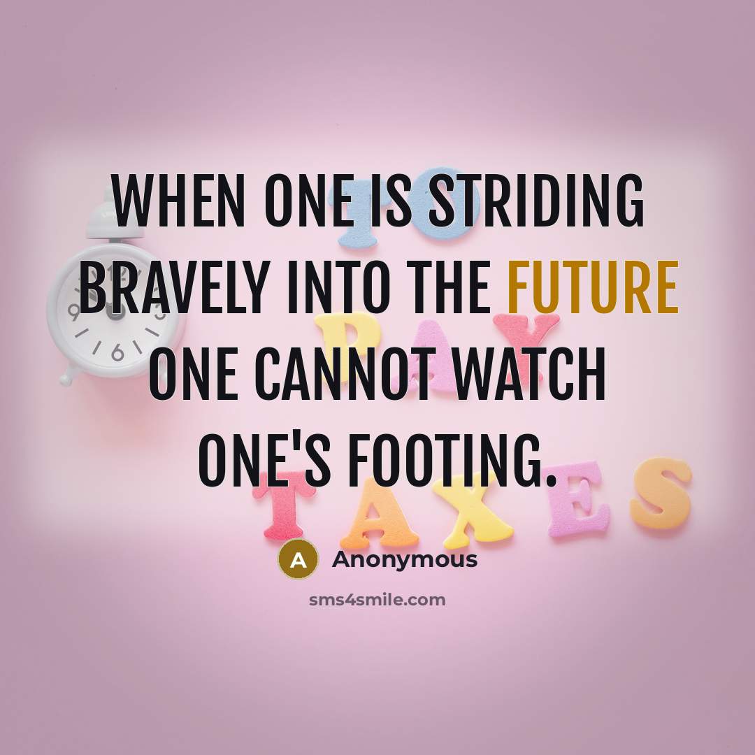 “When one is striding bravely into the future one cannot watch one's footing.” quote by Anonymous