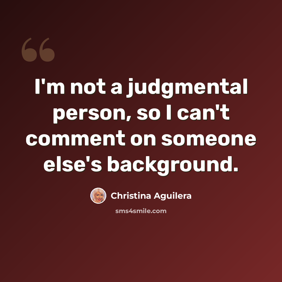 “I'm not a judgmental person, so I can't comment on someone else's background.” quote by Christina Aguilera