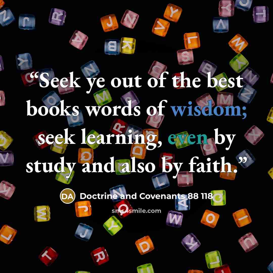 “Seek ye out of the best books words of wisdom; seek learning, even by study and also by faith.” quote by Doctrine and Covenants 88 118