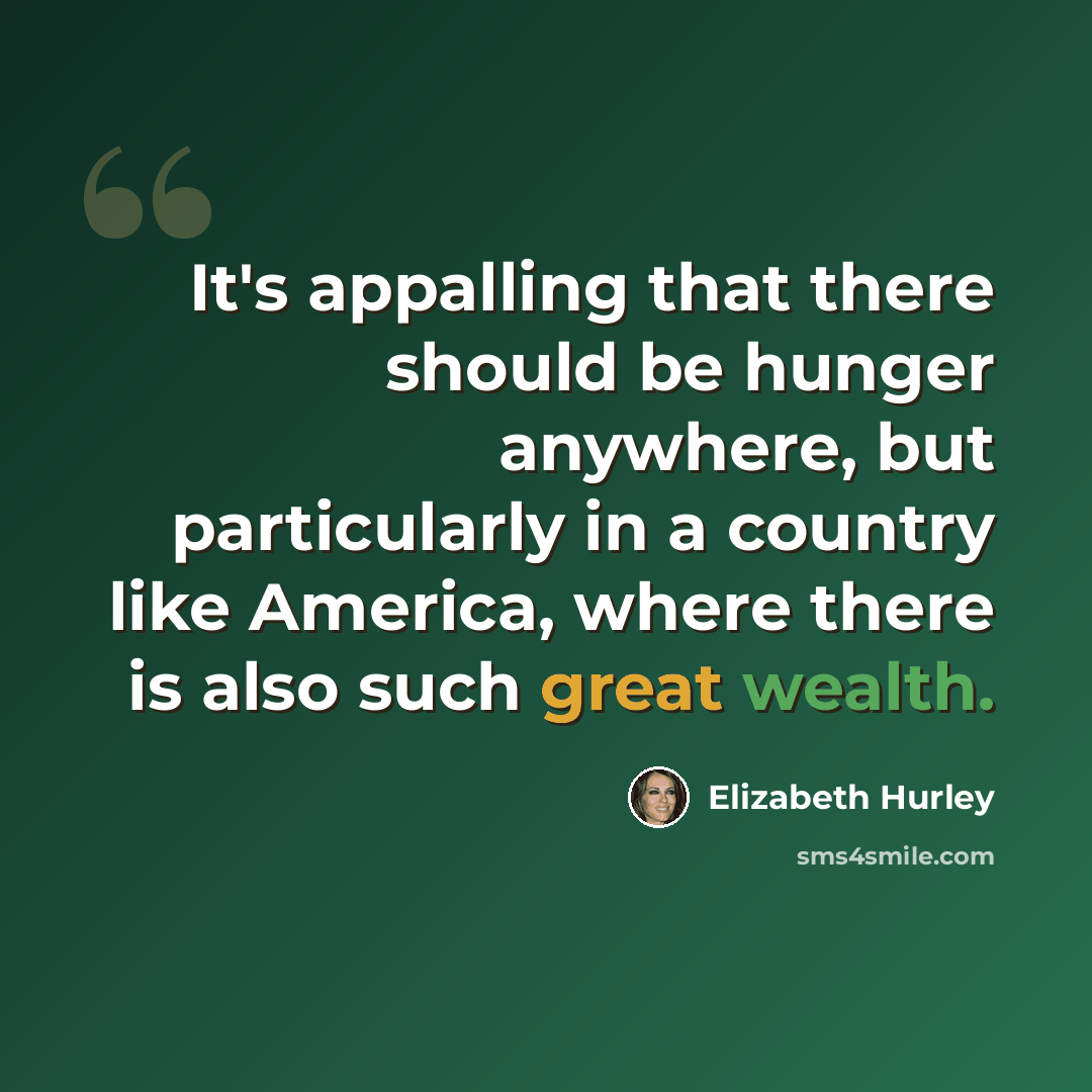 “It's appalling that there should be hunger anywhere, but particularly in a country like America, where there is also such great wealth.” quote by Elizabeth Hurley