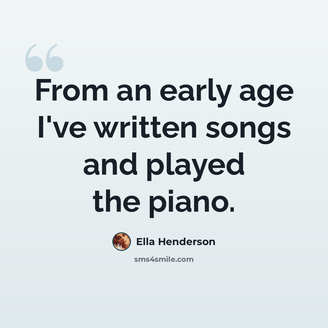“From an early age I've written songs and played the piano.” quote by Ella Henderson