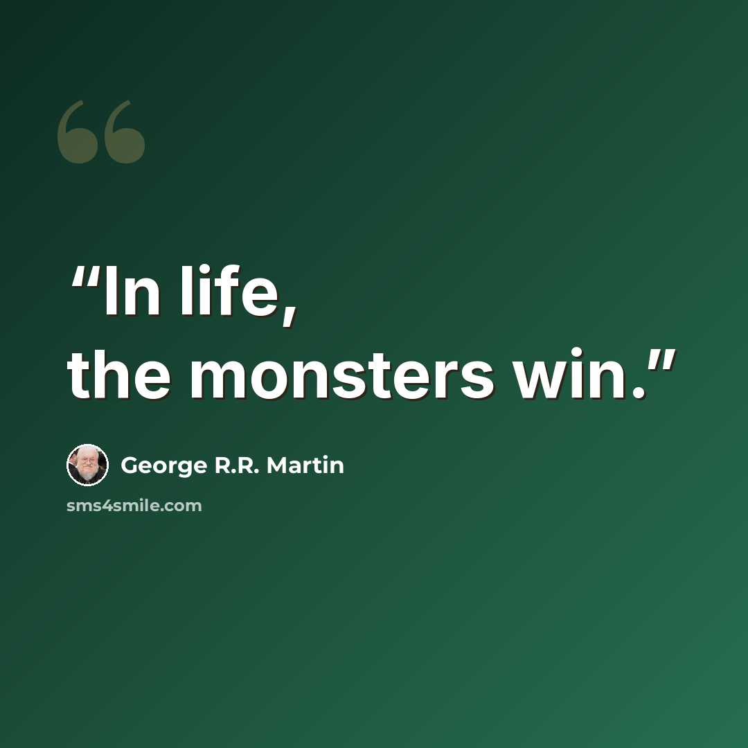 “In life, the monsters win.” quote by George R.R. Martin